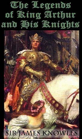 The Legends of King Arthur and His Knights by Sir James Knowles