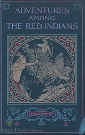 Adventures Among the Red Indians Romantic Incidents and Perils Amongst the Indians of North and South America by H. W. G. Hyrst