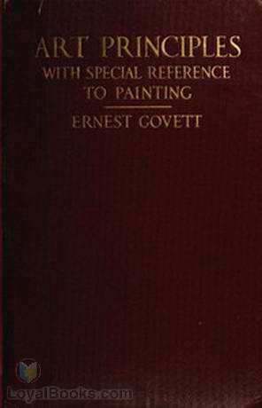 Art Principles With Special Reference to Painting Together with Notes on the Illusions Produced by the Painter by Ernest Govett