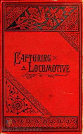 Capturing a Locomotive A History of Secret Service in the Late War. by William Pittenger