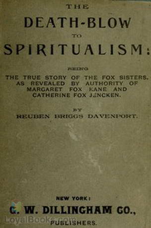 The Death-Blow to Spiritualism Being the True Story of the Fox Sisters by Reuben Briggs Davenport