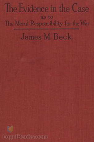 The Evidence in the Case A Discussion of the Moral Responsibility for the War of 1914, as Disclosed by the Diplomatic Records of England, Germany, Russia by James M. Beck