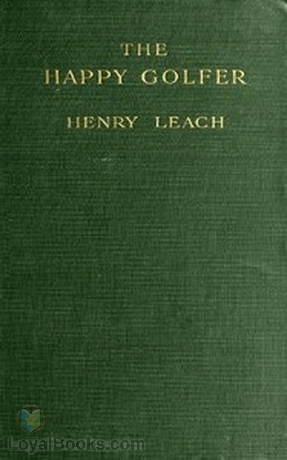 The Happy Golfer Being Some Experiences, Reflections, and a Few Deductions of a Wandering Golfer by Henry Leach