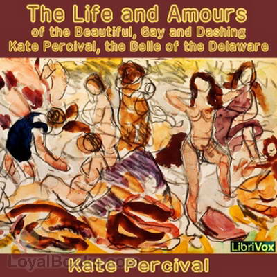 The Life and Amours of the Beautiful, Gay and Dashing Kate Percival, the Belle of the Delaware by Kate Percival