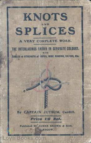 Knots, Bends, Splices With tables of strengths of ropes, etc. and wire rigging by Captain Jutsum