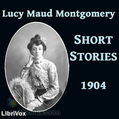 Lucy Maud Montgomery Short Stories, 1904 by Lucy Maud Montgomery