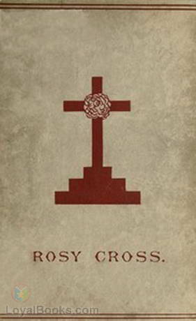 Mysteries of the Rosie Cross Or, the History of that Curious Sect of the Middle Ages, Known as the Rosicrucians; with Examples of their Pretensions and Claims as Set Forth in the Writings of Their Leaders and Disciples by Anonymous