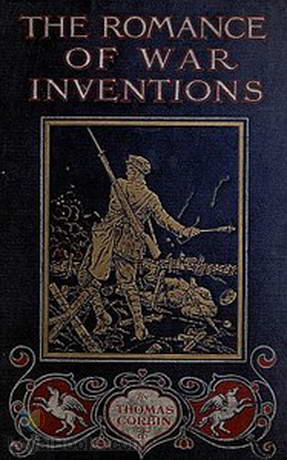 The Romance of War Inventions A Description of Warships, Guns, Tanks, Rifles, Bombs, and Other Instruments and Munitions of Warfare, How They Were Invented & How They Are Employed by Thomas W. Corbin