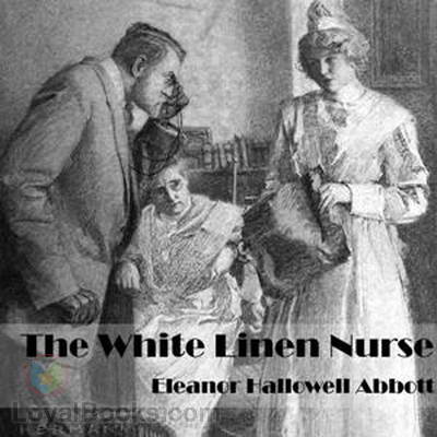 The White Linen Nurse by Eleanor Hallowell Abbott
