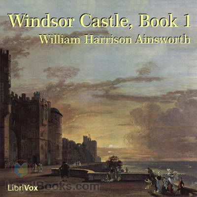 Windsor Castle, Book 1 by William Harrison Ainsworth