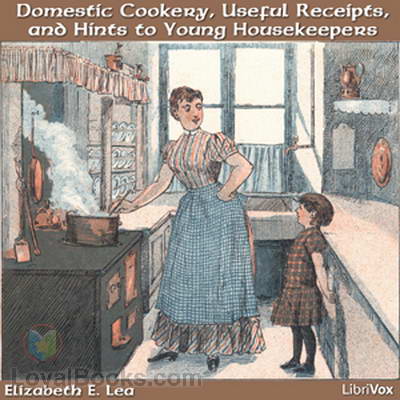 Domestic Cookery, Useful Receipts, and Hints to Young Housekeepers by Elizabeth E. Lea