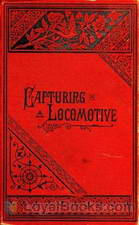 Capturing a Locomotive A History of Secret Service in the Late War. by William Pittenger