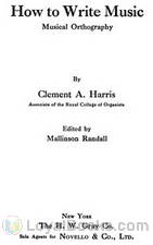 How to Write Music Musical Orthography by Clement A. Harris