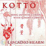 Kottō : being Japanese curios, with sundry cobwebs by Lafcadio Hearn