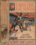 Under Fire For Servia by Colonel James Fiske