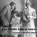 The White Linen Nurse by Eleanor Hallowell Abbott