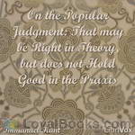 On the Popular Judgment: That may be Right in Theory, but does not Hold Good in the Praxis by Immanuel Kant