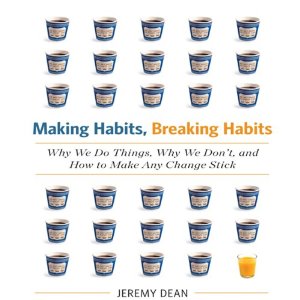 Making Habits, Breaking Habits: Why We Do Things, Why We Don't, and How to Make Any Change Stick by Jeremy Dean