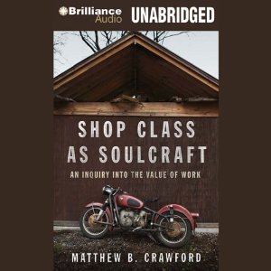 Shop Class as Soulcraft: An Inquiry into the Value of Work (Unabridged) by Matthew B. Crawford