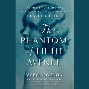 The Phantom of Fifth Avenue: The Mysterious Life and Scandalous Death of Heiress Huguette Clark by Meryl Gordon
