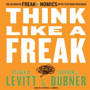 Think Like a Freak: The Authors of Freakonomics Offer to Retrain Your Brain by Steven D. Levitt, Stephen J. Dubner