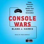 Console Wars: Sega, Nintendo, and the Battle That Defined a Generation by Blake J. Harris