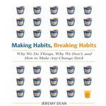 Making Habits, Breaking Habits: Why We Do Things, Why We Don't, and How to Make Any Change Stick by Jeremy Dean