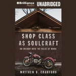 Shop Class as Soulcraft: An Inquiry into the Value of Work (Unabridged) by Matthew B. Crawford