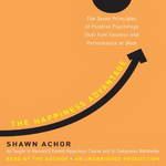 The Happiness Advantage: The Seven Principles of Positive Psychology That Fuel Success and Performance at Work by Shawn Achor