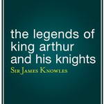 The Legends of King Arthur and His Knights by Sir James Knowles