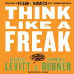 Think Like a Freak: The Authors of Freakonomics Offer to Retrain Your Brain by Steven D. Levitt, Stephen J. Dubner