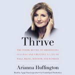 Thrive: The Third Metric to Redefining Success and Creating a Life of Well-Being, Wisdom, and Wonder by Arianna Huffington